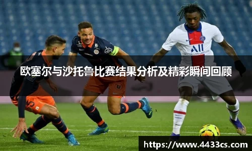 欧塞尔与沙托鲁比赛结果分析及精彩瞬间回顾